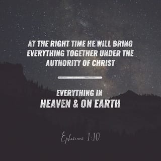 Ephesians 1 10 And This Is The Plan At The Right Time He Will Bring Everything Together Under The Authority Of Christ Everything In Heaven And On Earth New Living Translation Nlt