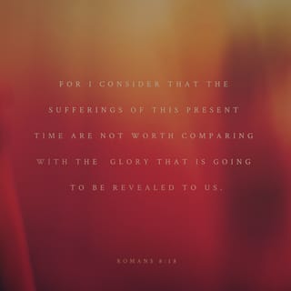 Romans For I consider [from the standpoint of faith] that the sufferings of the present are not worthy be compared with the glory that is about to be revealed
