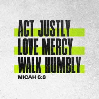 Micah 6:8 He hath shewed thee, O man, what is good; and what doth the LORD  require of thee, but to do justly, and to love mercy, and to walk humbly  with