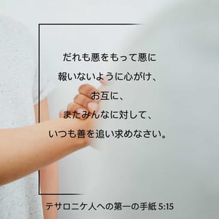 テサロニケの信徒への手紙一 5 15 17 だれも 悪をもって悪に報いることのないように気をつけなさい お互いの間でも すべての人に対しても いつも善を行うよう努めなさい いつも喜んでいなさい 絶えず祈りなさい Seisho Shinkyoudoyaku 聖書 新共同訳 新共同