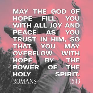 Romans 15:13 May the God of hope fill you with all joy and peace as you  trust in him, so that you may overflow with hope by the power of the Holy