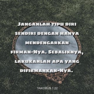 Yakobus 1 22 23 Janganlah Tipu Diri Sendiri Dengan Hanya Mendengarkan Firman Nya Sebaliknya Lakukanlah Apa Yang Difirmankan Nya Seseorang Yang Mendengar Firman Allah Tetapi Tidak Melakukannya Adalah Seperti Seora Alkitab Berita Baik Bm