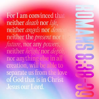 Romans 8:38-39 And I am convinced that nothing can ever separate
