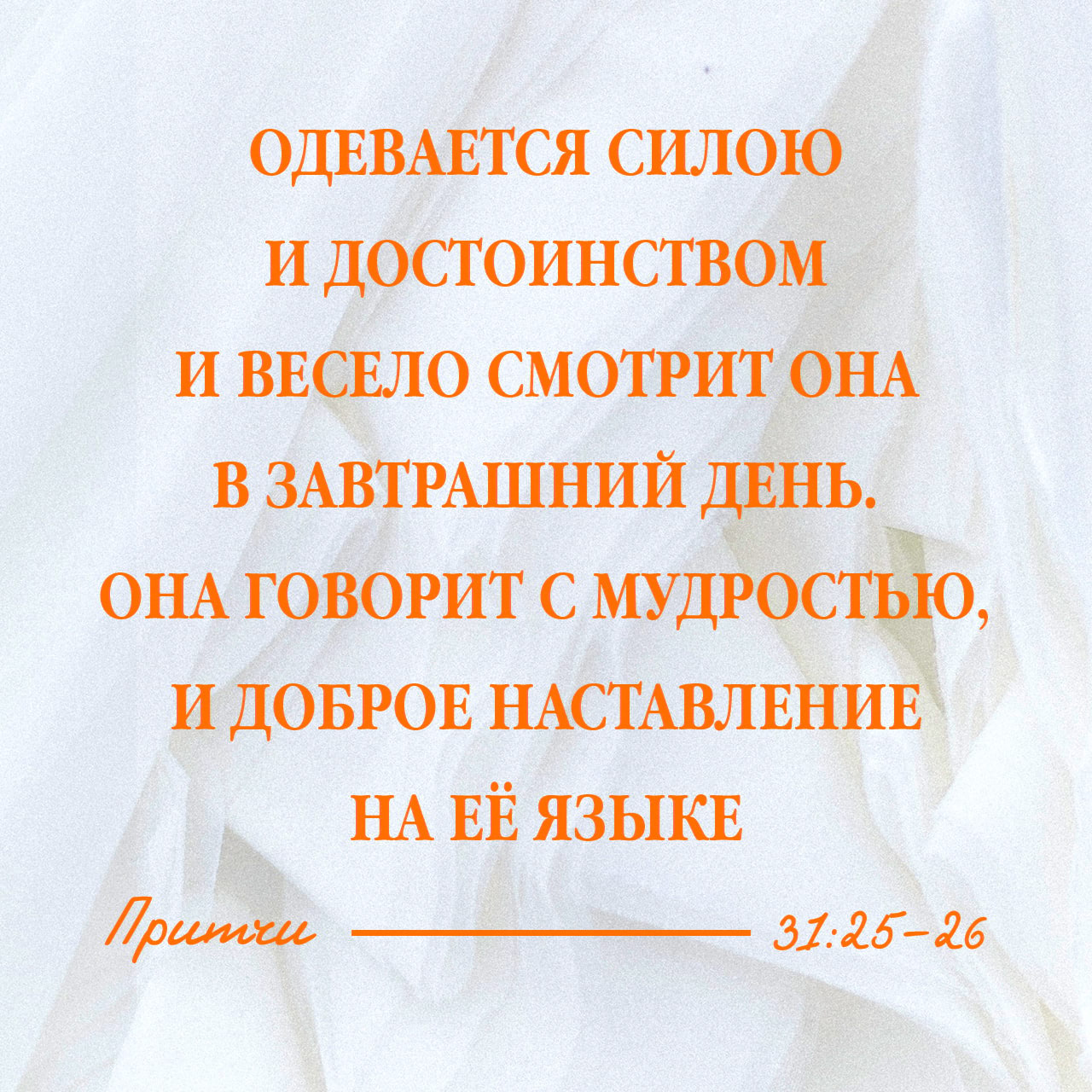 Притчи Соломона 31:25-31 Крепость и красота — одежда ее, и весело смотрит  она на будущее. Уста свои открывает с мудростью, и кроткое наставление на  языке ее. Она наблюдает за хозяйством в доме