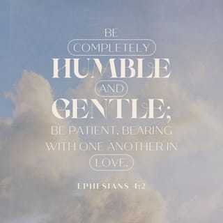 Ephesians 4:2-3 Be completely humble and gentle; be patient, bearing with  one another in love. Make every effort to keep the unity of the Spirit  through the bond of peace.