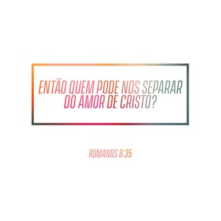 Romanos 8:38-39 Pois eu tenho a certeza de que nada pode nos separar do  amor de Deus: nem a morte, nem a vida; nem os anjos, nem outras autoridades  ou poderes celestiais;