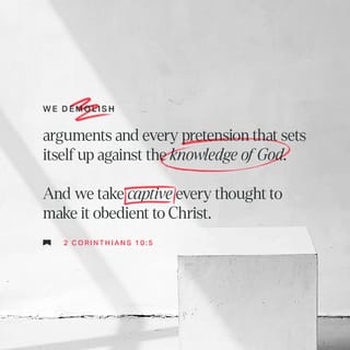 2 Corinthians 10:5 We demolish arguments and every pretension that sets  itself up against the knowledge of God, and we take captive every thought  to make it obedient to Christ.