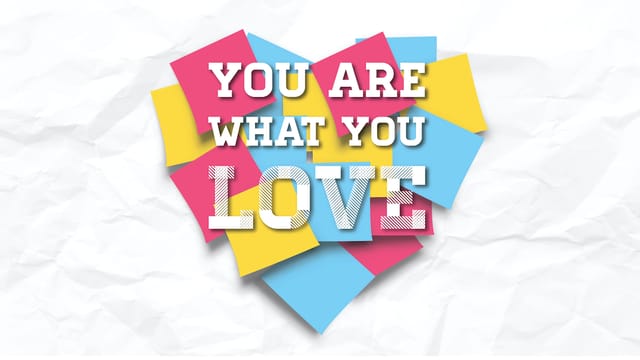 YOU ARE WHAT YOU LOVE