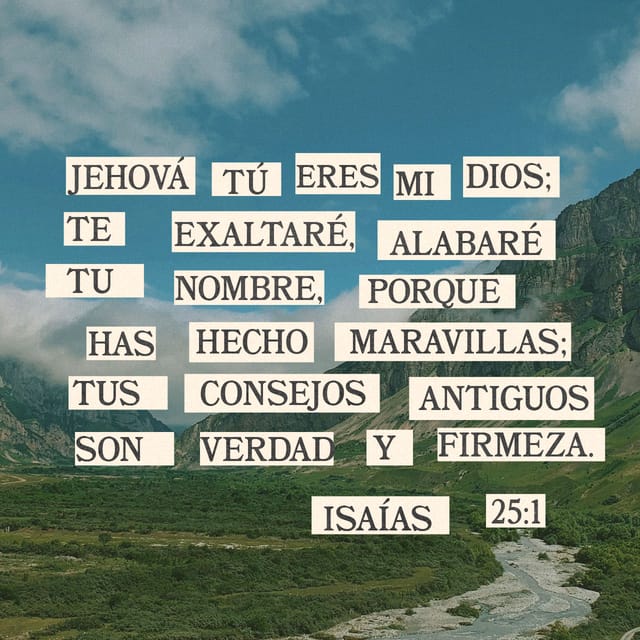 Isaías 25:1 RVR1960; Jehová, tú eres mi Dios; te exaltaré, alabaré tu ...