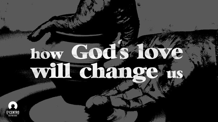 How God’s Love Will Change Us