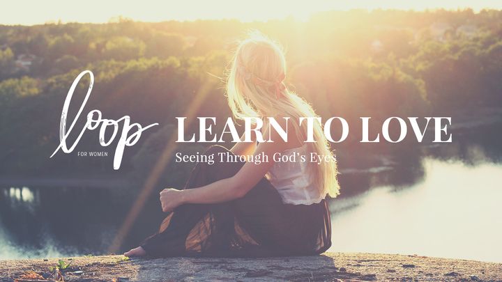 Learn To Love: Seeing Through God’s Eyes