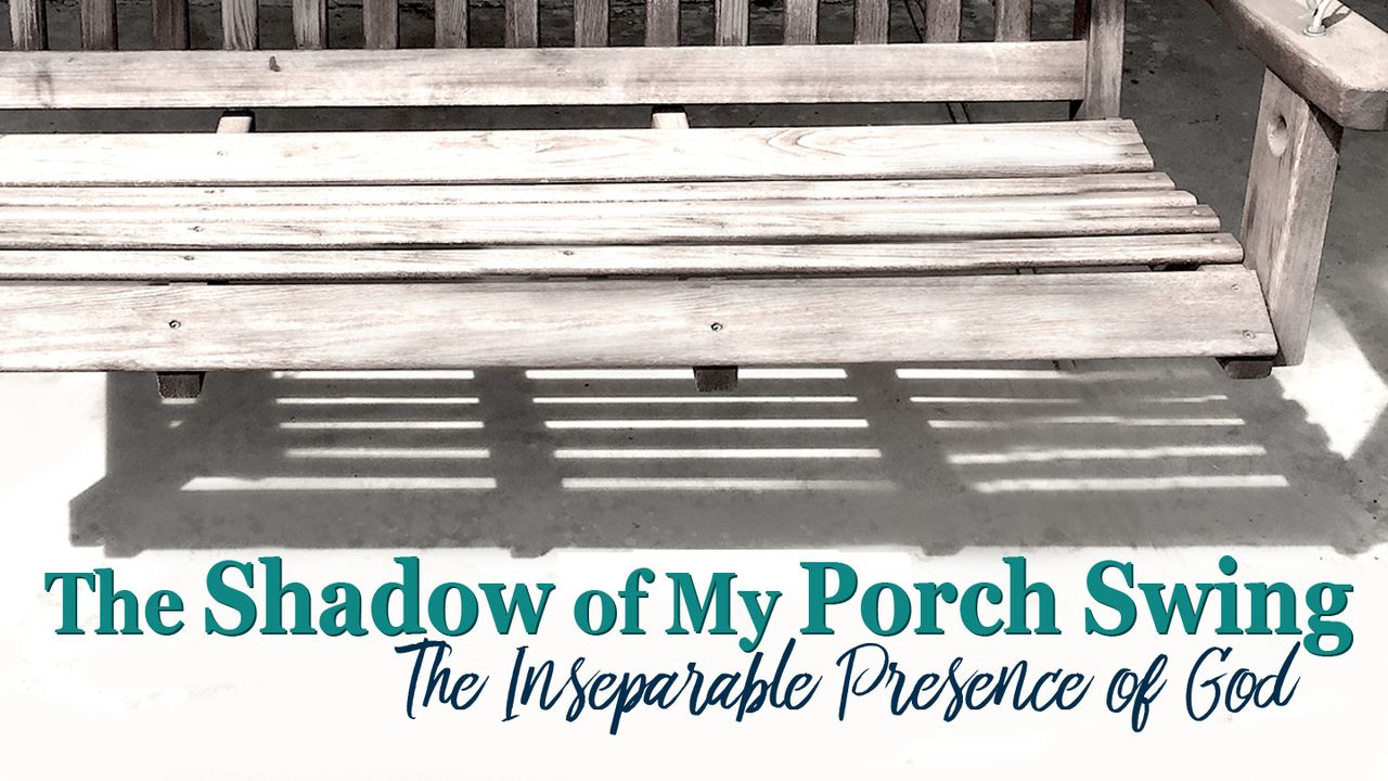 The Shadow Of My Porch Swing The Presence Of God The Bible App