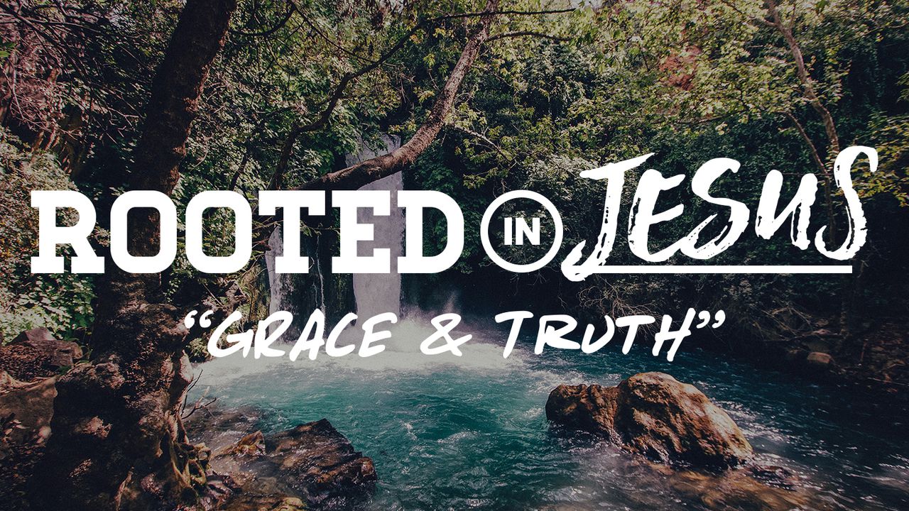 Rooted In Truth Rooted In Jesus: Grace & Truth