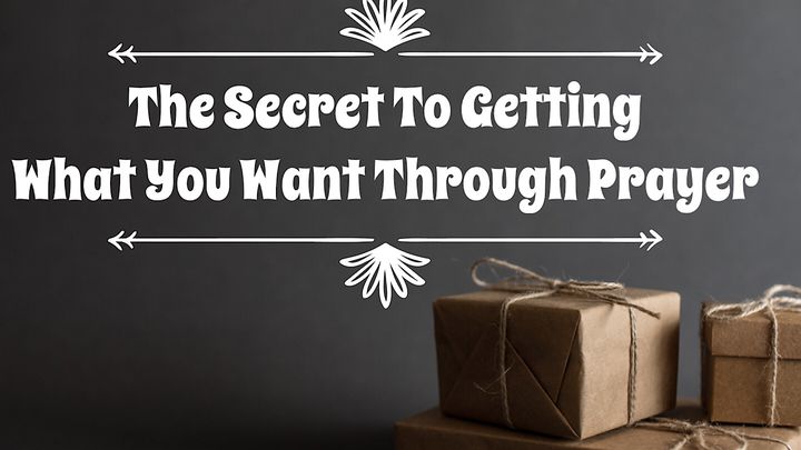 The Secret To Getting What You Want Through Prayer