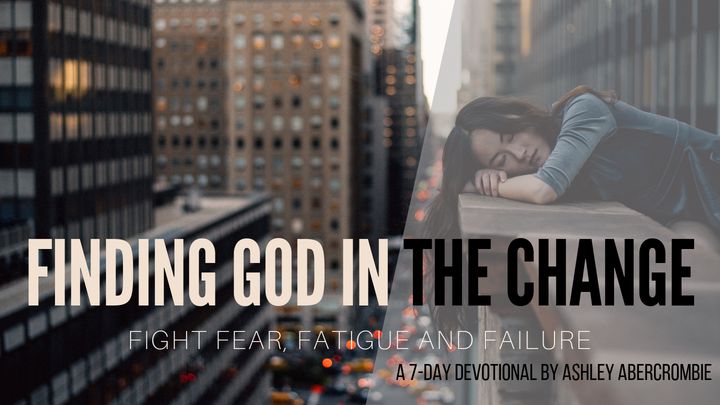 Finding God In The Change: Fight Fear, Failure and Fatigue