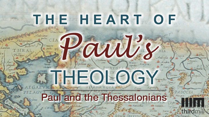 The Heart Of Paul’s Theology: Paul And The Thessalonians