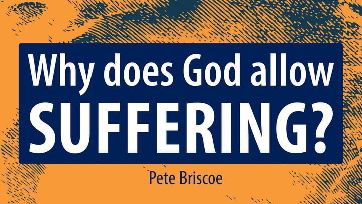 Why Does God Allow Suffering? By Pete Briscoe