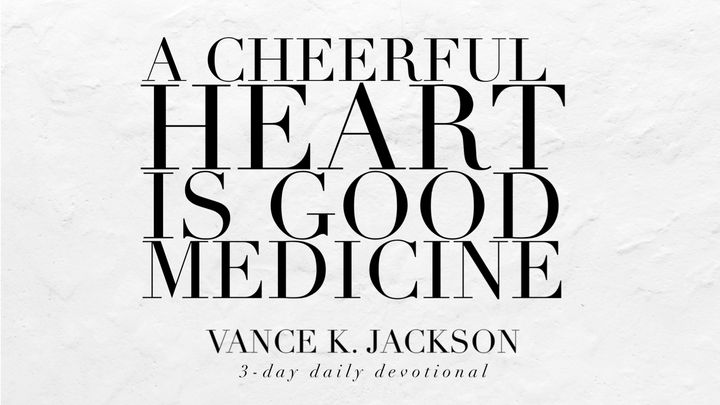 A Cheerful Heart Is Good Medicine.
