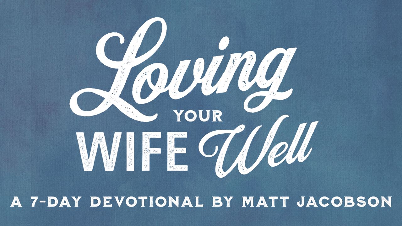 Loving Your Wife Well By Matt Jacobson Day 1 Of 6 7469