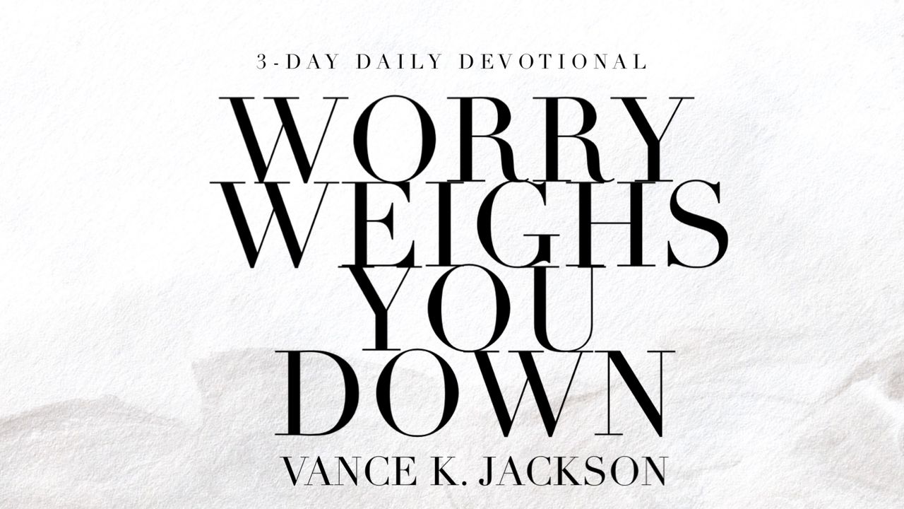 Worry Weighs You Down - Day 1 of 3