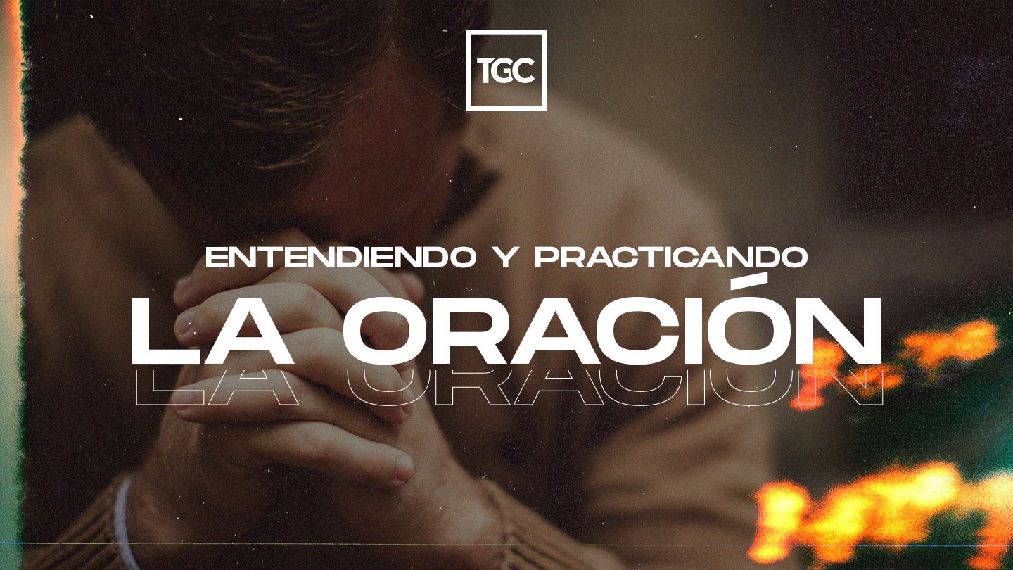 Entendiendo y Practicando la Oración