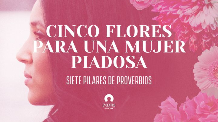 [Serie Siete pilares de Proverbios] Cinco flores para una mujer piadosa