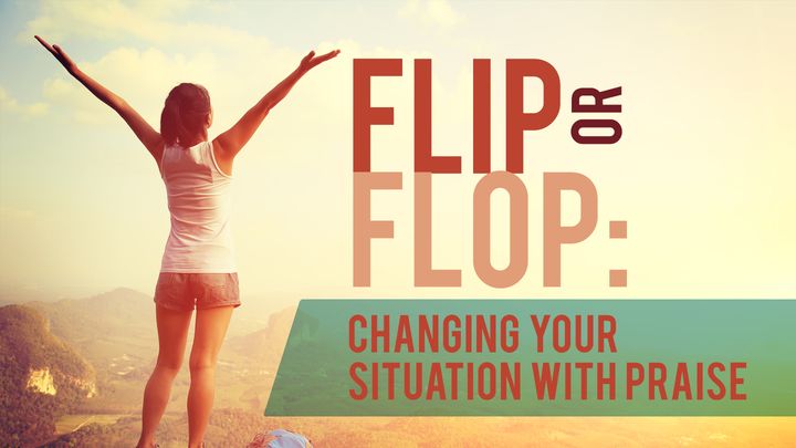 Flip or Flop: Change Your Situation With Praise