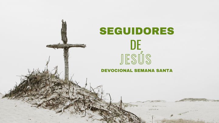 Seguidores De Jesús: Un Devocional Para Semana Santa