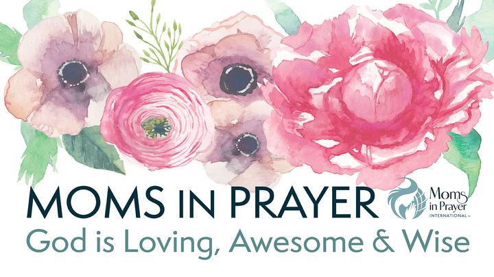 Moms in Prayer - God is Loving, Awesome & Wise