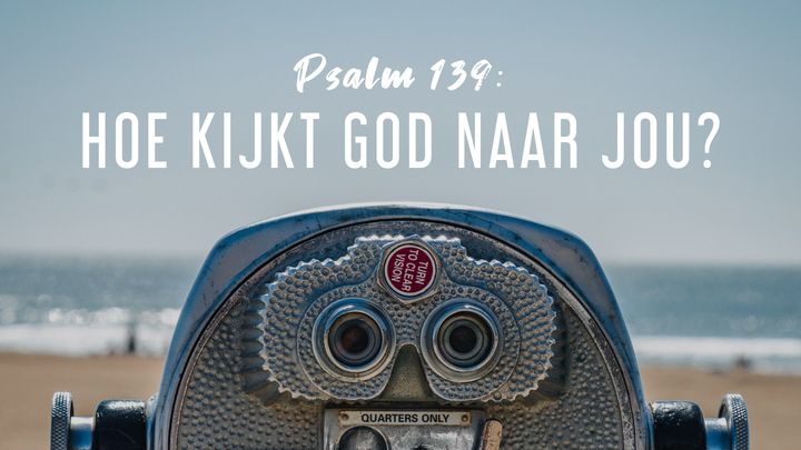 Psalm 139: Hoe kijkt God naar jou?