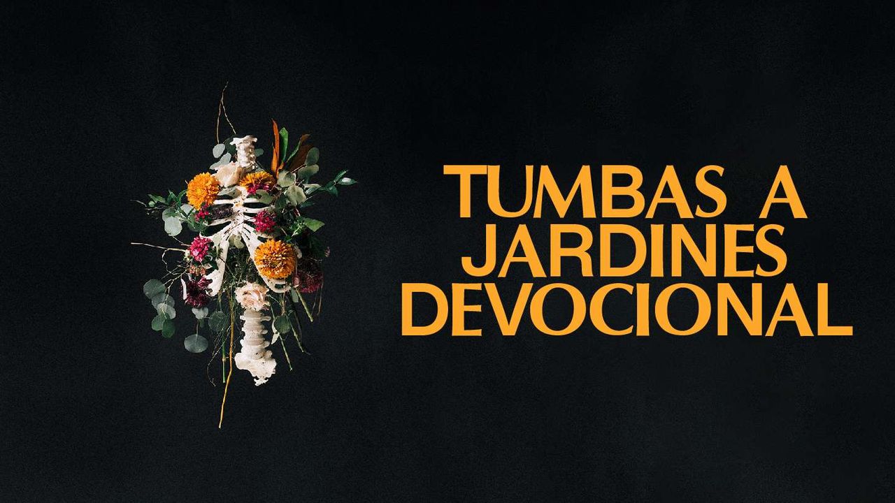 Tumbas a jardines Restaurando esperanza en lugares muertos Día 1 de 8