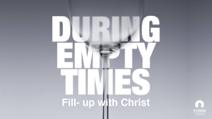 [Certainty in the Uncertainty Series] During Empty Times: Fill Up with Christ