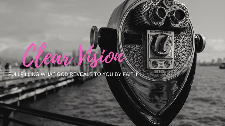 Clear Vision: Fulfilling What God Reveals to You by Faith