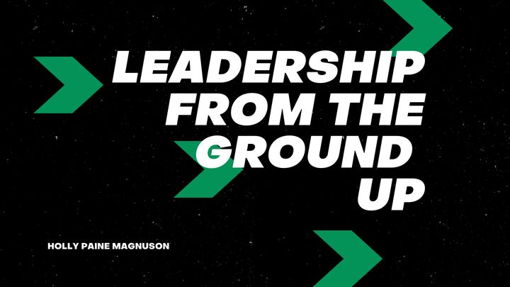 Leadership From The Ground Up