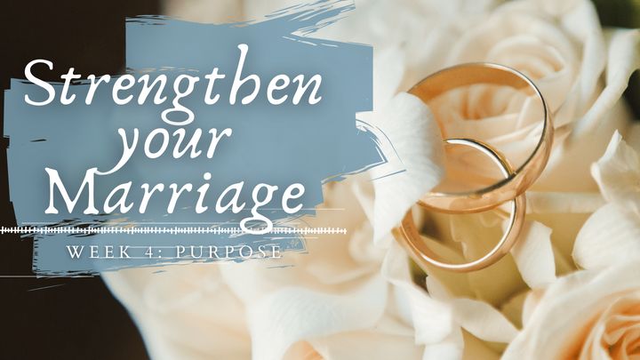 STRENGTHEN YOUR MARRIAGE IN 30 DAYS Week 4: Purpose