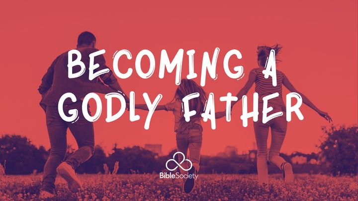 BECOMING A GODLY FATHER