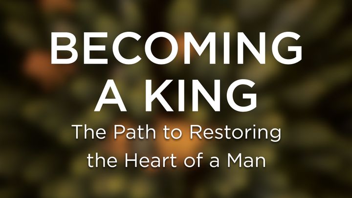 Becoming a King: The Path to Restoring the Heart of a Man