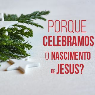 Por Que Celebramos o Nascimento de Jesus?