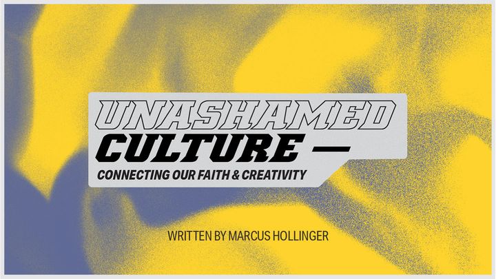 Unashamed Culture: Connecting Our Faith and Creativity