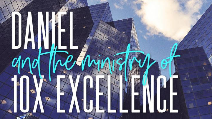 Daniel and the Ministry of 10X Excellence