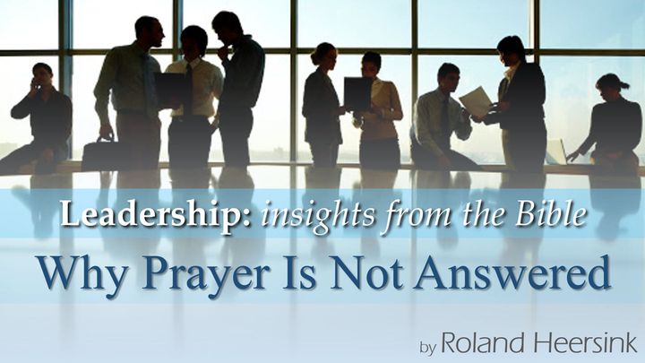 Biblical Leadership: Why Your Prayer Is Not Answered