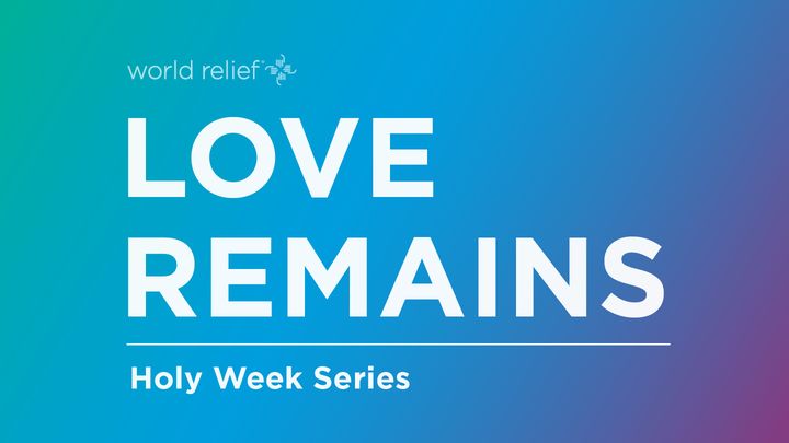Love Remains Holy Week