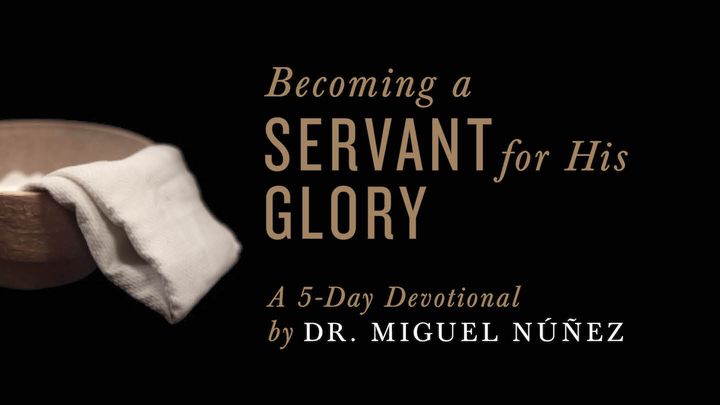 Becoming a Servant for His Glory: A 5-Day Devotional by Dr. Miguel Nunez