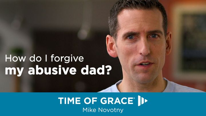 How Do I Forgive My Abusive Dad?