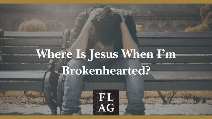 Where Is Jesus When I’m Brokenhearted?