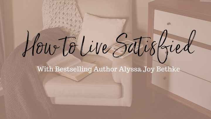 How to Live Satisfied with Alyssa Joy Bethke