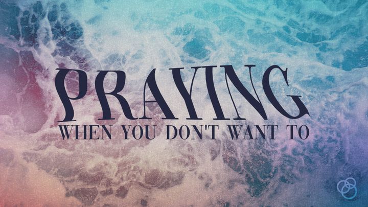 Praying When You Don't Want To