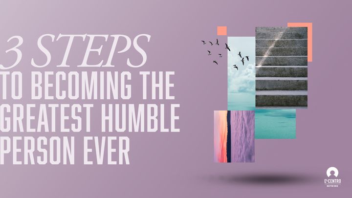 3 Steps to Becoming the Greatest Humble Person Ever