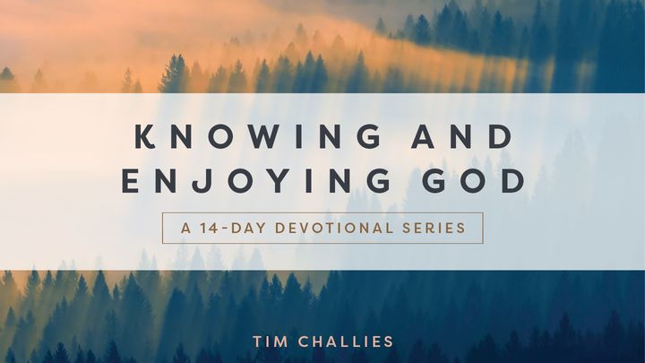 Knowing and Enjoying God: A 14-Day Reading Plan With Tim Challies