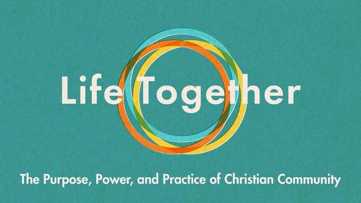 Life Together: The Purpose, Power, and Practice of Christian Community